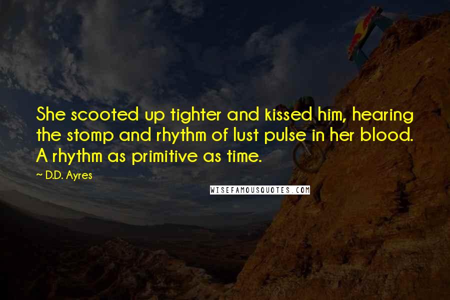 D.D. Ayres Quotes: She scooted up tighter and kissed him, hearing the stomp and rhythm of lust pulse in her blood. A rhythm as primitive as time.