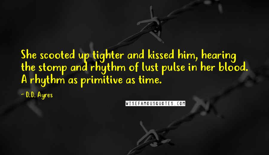 D.D. Ayres Quotes: She scooted up tighter and kissed him, hearing the stomp and rhythm of lust pulse in her blood. A rhythm as primitive as time.