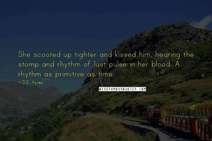 D.D. Ayres Quotes: She scooted up tighter and kissed him, hearing the stomp and rhythm of lust pulse in her blood. A rhythm as primitive as time.