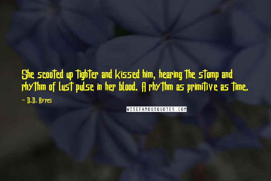 D.D. Ayres Quotes: She scooted up tighter and kissed him, hearing the stomp and rhythm of lust pulse in her blood. A rhythm as primitive as time.