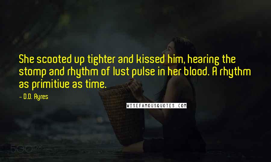 D.D. Ayres Quotes: She scooted up tighter and kissed him, hearing the stomp and rhythm of lust pulse in her blood. A rhythm as primitive as time.