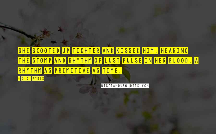 D.D. Ayres Quotes: She scooted up tighter and kissed him, hearing the stomp and rhythm of lust pulse in her blood. A rhythm as primitive as time.