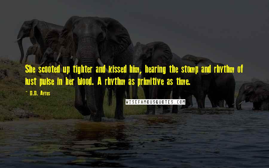 D.D. Ayres Quotes: She scooted up tighter and kissed him, hearing the stomp and rhythm of lust pulse in her blood. A rhythm as primitive as time.