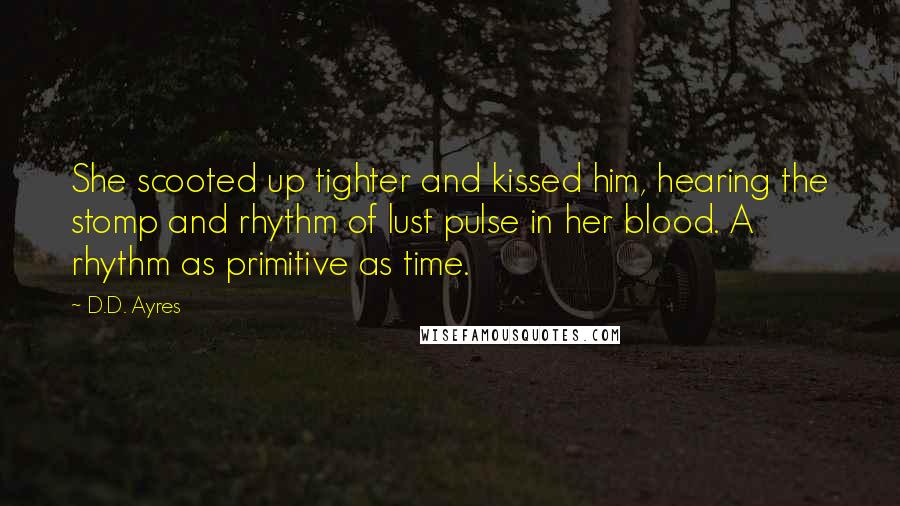 D.D. Ayres Quotes: She scooted up tighter and kissed him, hearing the stomp and rhythm of lust pulse in her blood. A rhythm as primitive as time.