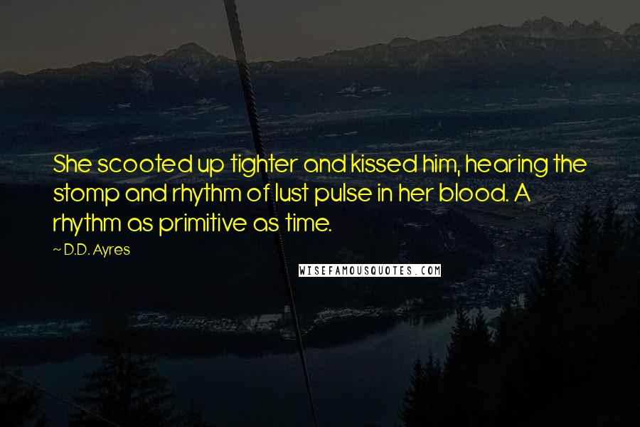 D.D. Ayres Quotes: She scooted up tighter and kissed him, hearing the stomp and rhythm of lust pulse in her blood. A rhythm as primitive as time.