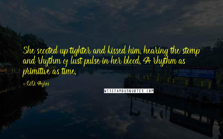 D.D. Ayres Quotes: She scooted up tighter and kissed him, hearing the stomp and rhythm of lust pulse in her blood. A rhythm as primitive as time.