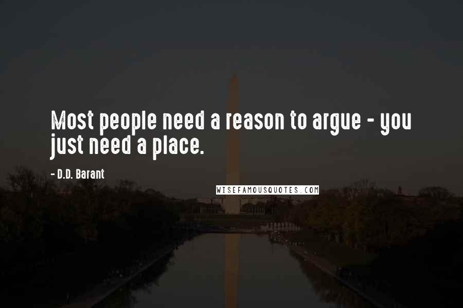 D.D. Barant Quotes: Most people need a reason to argue - you just need a place.