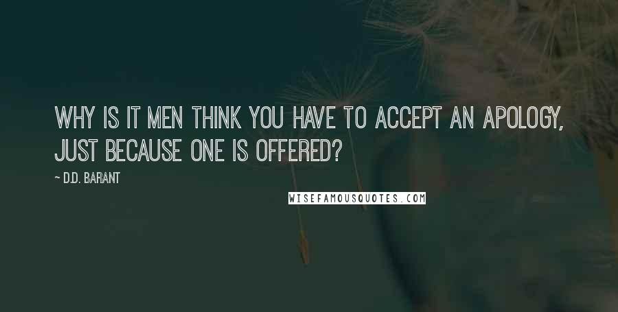 D.D. Barant Quotes: Why is it men think you have to accept an apology, just because one is offered?