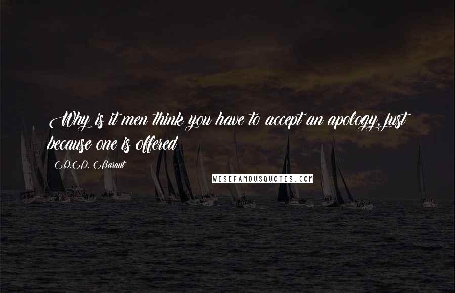 D.D. Barant Quotes: Why is it men think you have to accept an apology, just because one is offered?