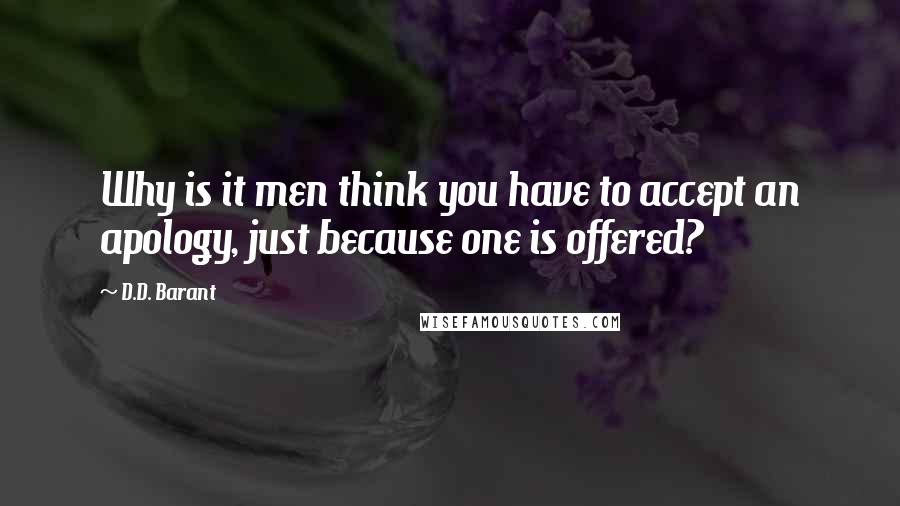 D.D. Barant Quotes: Why is it men think you have to accept an apology, just because one is offered?