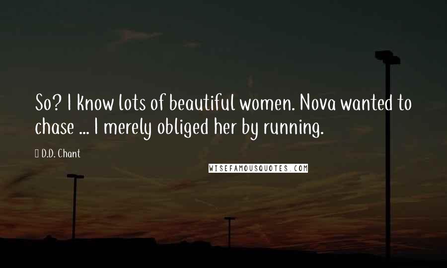 D.D. Chant Quotes: So? I know lots of beautiful women. Nova wanted to chase ... I merely obliged her by running.