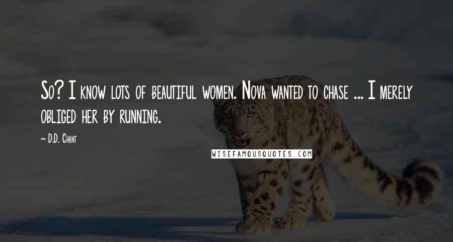 D.D. Chant Quotes: So? I know lots of beautiful women. Nova wanted to chase ... I merely obliged her by running.