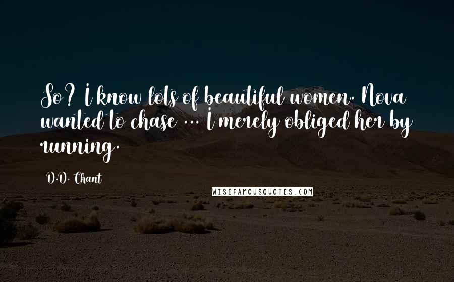 D.D. Chant Quotes: So? I know lots of beautiful women. Nova wanted to chase ... I merely obliged her by running.