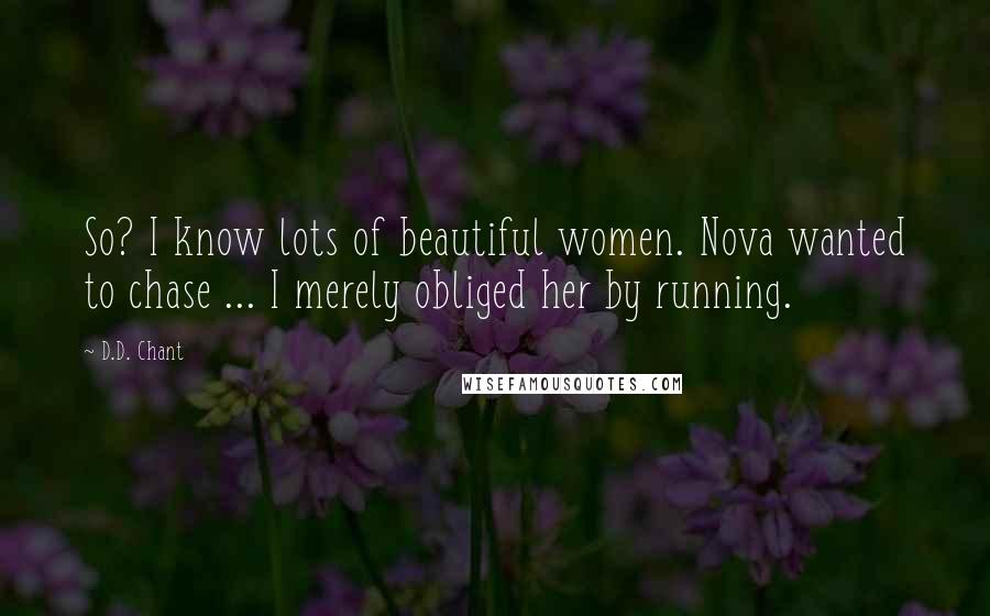 D.D. Chant Quotes: So? I know lots of beautiful women. Nova wanted to chase ... I merely obliged her by running.