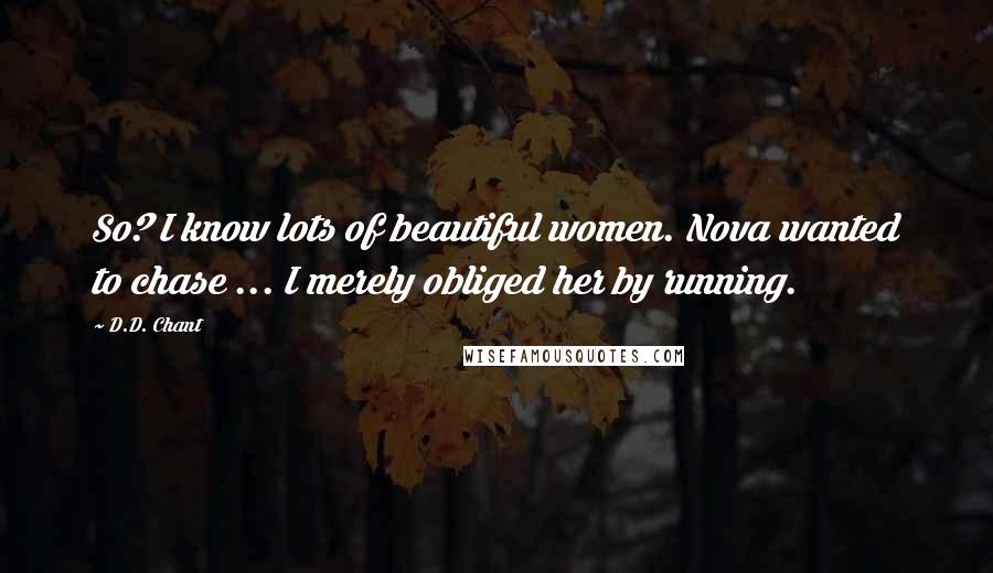 D.D. Chant Quotes: So? I know lots of beautiful women. Nova wanted to chase ... I merely obliged her by running.