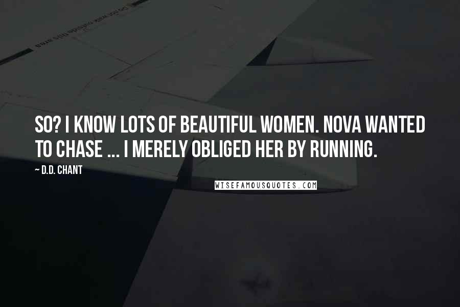 D.D. Chant Quotes: So? I know lots of beautiful women. Nova wanted to chase ... I merely obliged her by running.