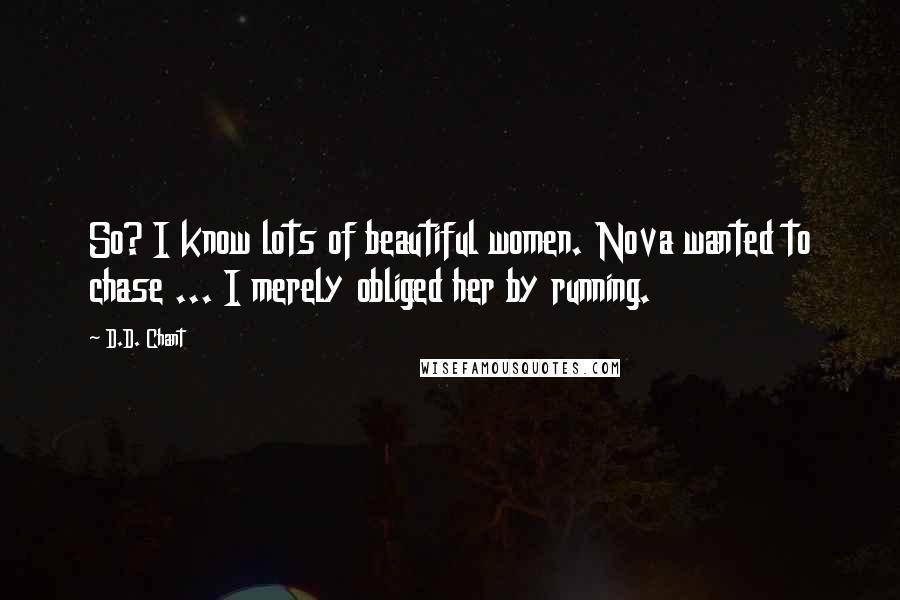 D.D. Chant Quotes: So? I know lots of beautiful women. Nova wanted to chase ... I merely obliged her by running.