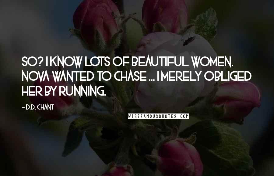 D.D. Chant Quotes: So? I know lots of beautiful women. Nova wanted to chase ... I merely obliged her by running.