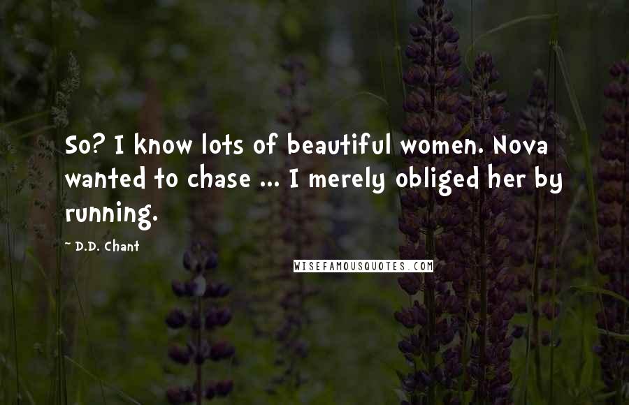 D.D. Chant Quotes: So? I know lots of beautiful women. Nova wanted to chase ... I merely obliged her by running.