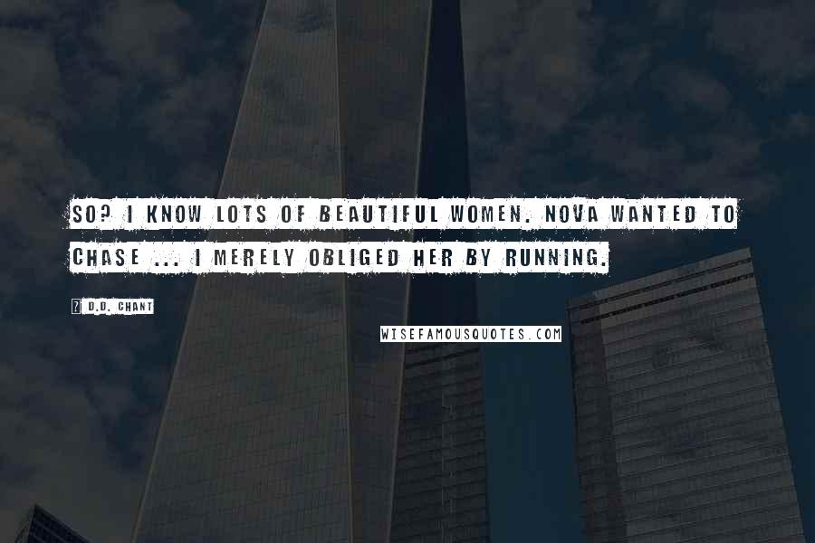 D.D. Chant Quotes: So? I know lots of beautiful women. Nova wanted to chase ... I merely obliged her by running.