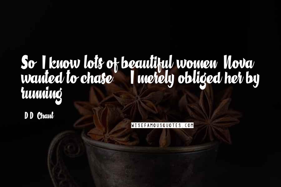 D.D. Chant Quotes: So? I know lots of beautiful women. Nova wanted to chase ... I merely obliged her by running.