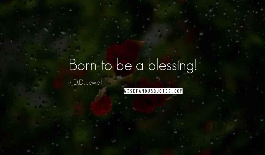D.D. Jewell Quotes: Born to be a blessing!