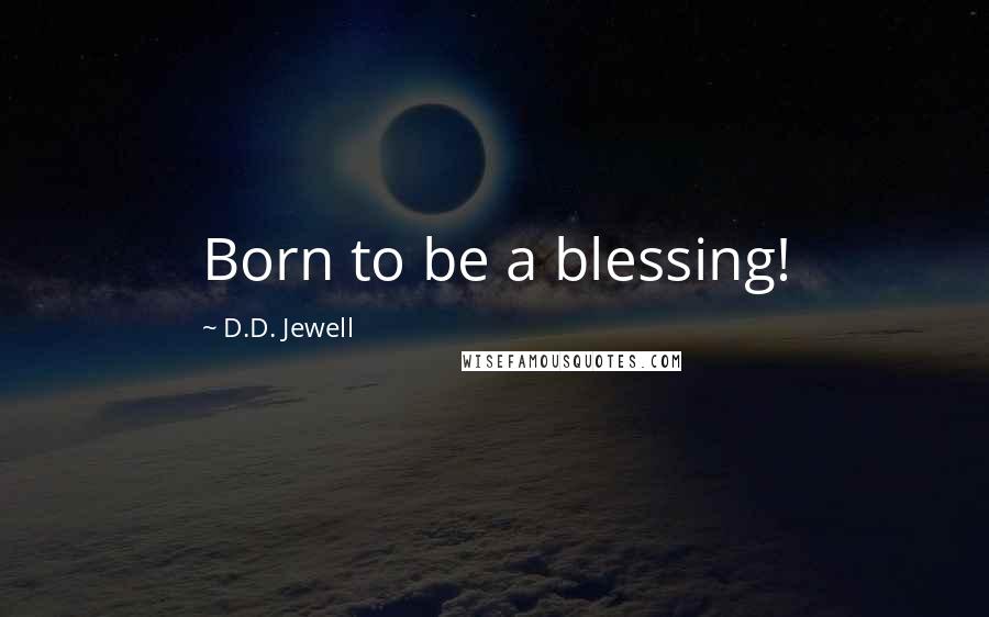 D.D. Jewell Quotes: Born to be a blessing!