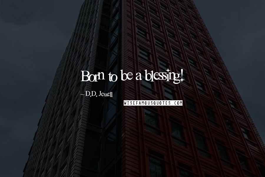 D.D. Jewell Quotes: Born to be a blessing!