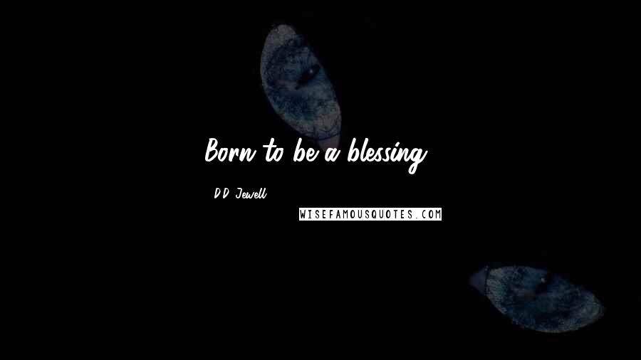 D.D. Jewell Quotes: Born to be a blessing!