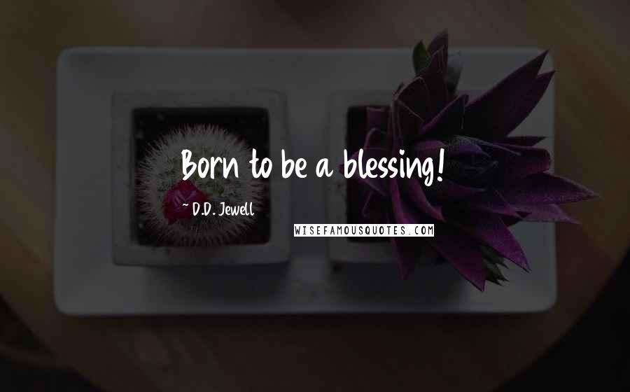 D.D. Jewell Quotes: Born to be a blessing!