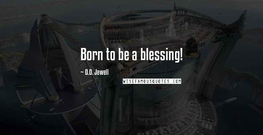 D.D. Jewell Quotes: Born to be a blessing!