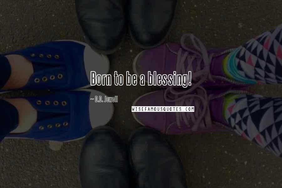 D.D. Jewell Quotes: Born to be a blessing!