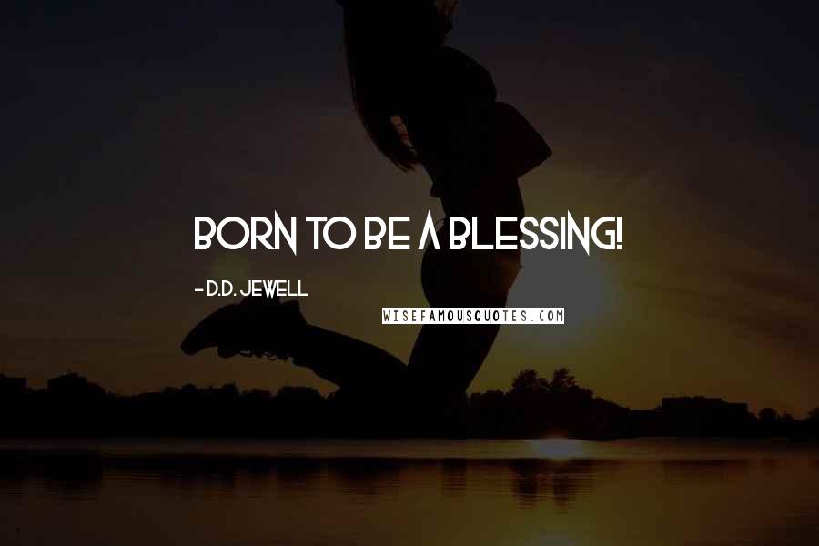 D.D. Jewell Quotes: Born to be a blessing!