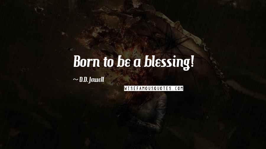 D.D. Jewell Quotes: Born to be a blessing!