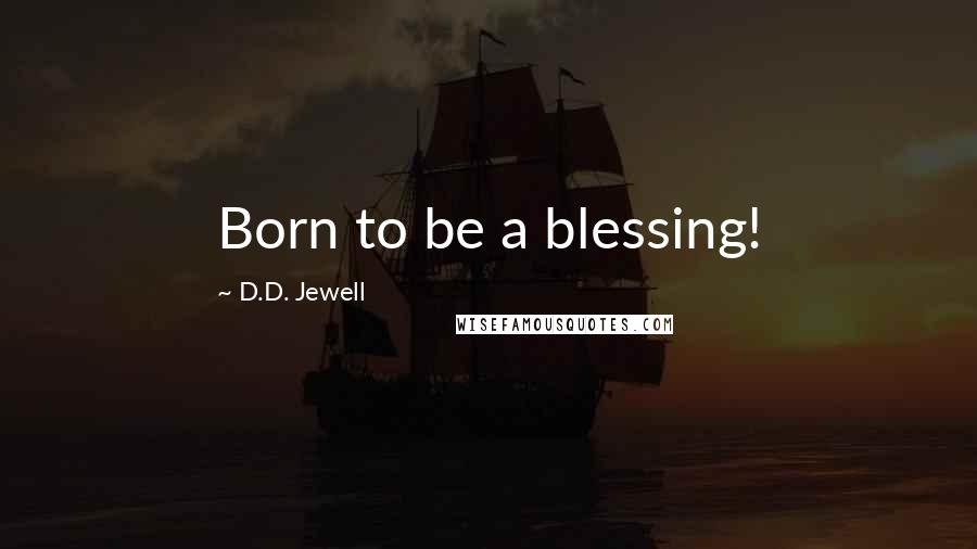 D.D. Jewell Quotes: Born to be a blessing!