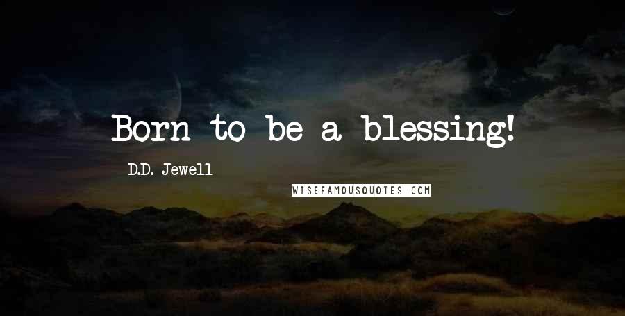 D.D. Jewell Quotes: Born to be a blessing!