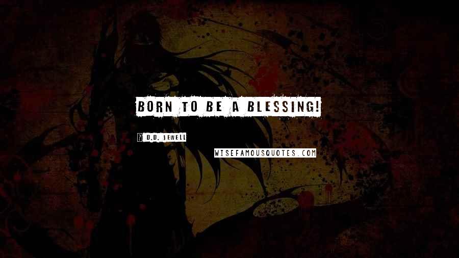 D.D. Jewell Quotes: Born to be a blessing!