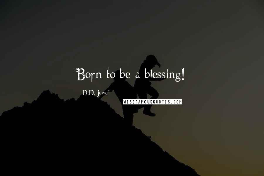D.D. Jewell Quotes: Born to be a blessing!