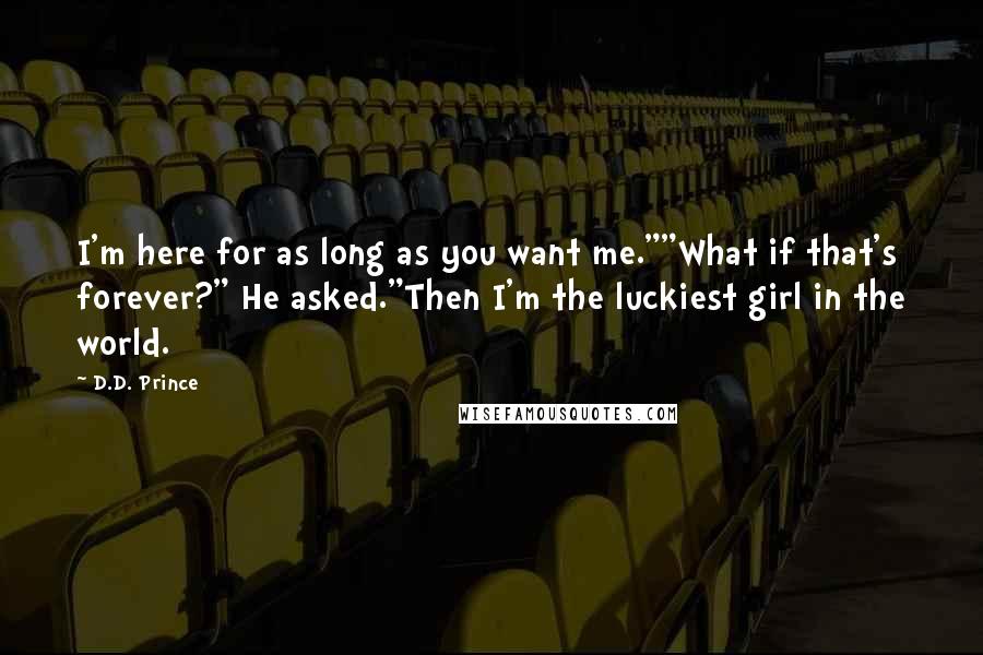 D.D. Prince Quotes: I'm here for as long as you want me.""What if that's forever?" He asked."Then I'm the luckiest girl in the world.