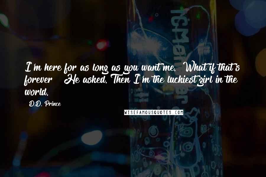 D.D. Prince Quotes: I'm here for as long as you want me.""What if that's forever?" He asked."Then I'm the luckiest girl in the world.