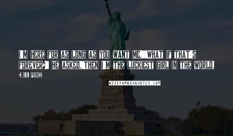 D.D. Prince Quotes: I'm here for as long as you want me.""What if that's forever?" He asked."Then I'm the luckiest girl in the world.