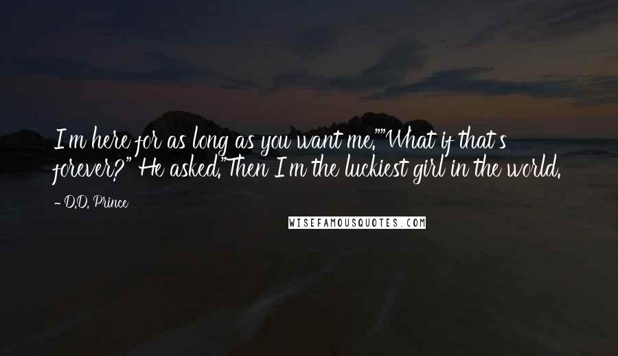 D.D. Prince Quotes: I'm here for as long as you want me.""What if that's forever?" He asked."Then I'm the luckiest girl in the world.