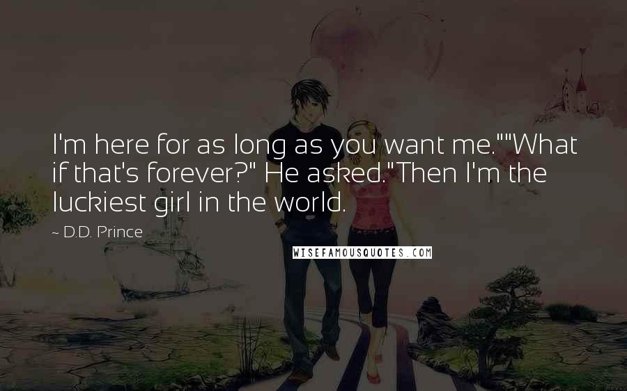 D.D. Prince Quotes: I'm here for as long as you want me.""What if that's forever?" He asked."Then I'm the luckiest girl in the world.