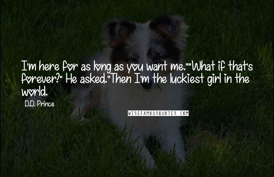 D.D. Prince Quotes: I'm here for as long as you want me.""What if that's forever?" He asked."Then I'm the luckiest girl in the world.