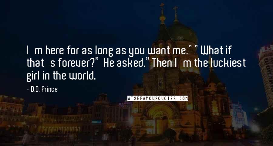 D.D. Prince Quotes: I'm here for as long as you want me.""What if that's forever?" He asked."Then I'm the luckiest girl in the world.