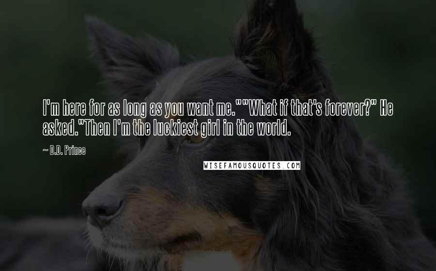 D.D. Prince Quotes: I'm here for as long as you want me.""What if that's forever?" He asked."Then I'm the luckiest girl in the world.