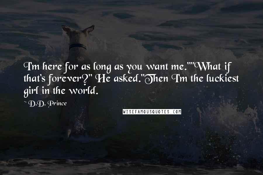 D.D. Prince Quotes: I'm here for as long as you want me.""What if that's forever?" He asked."Then I'm the luckiest girl in the world.