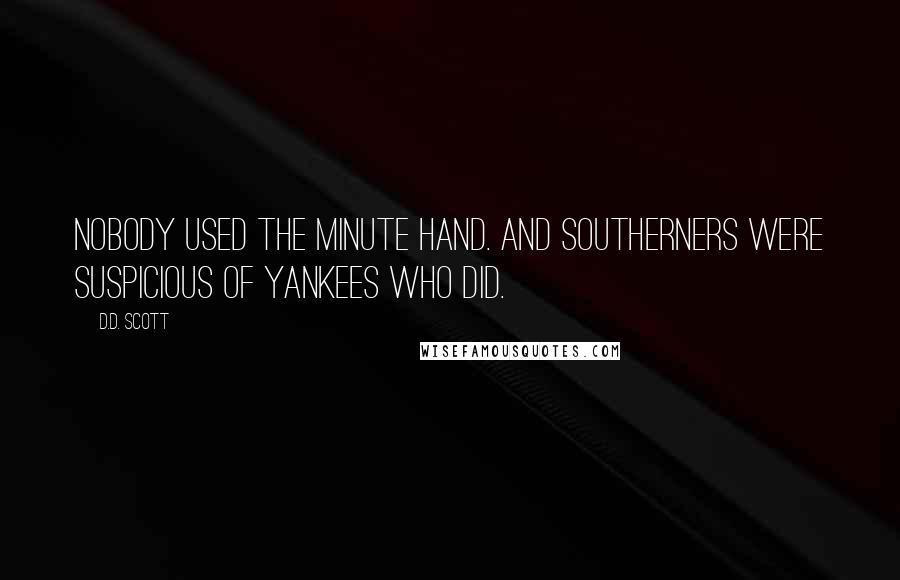 D.D. Scott Quotes: Nobody used the minute hand. And Southerners were suspicious of Yankees who did.