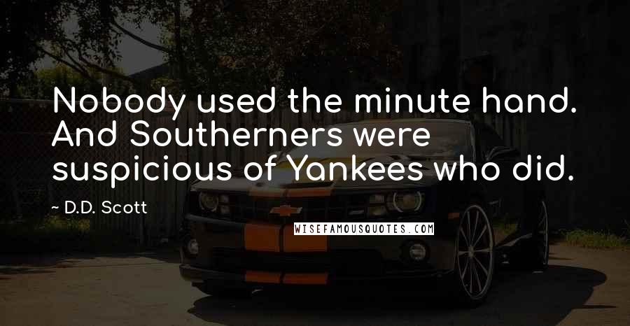 D.D. Scott Quotes: Nobody used the minute hand. And Southerners were suspicious of Yankees who did.