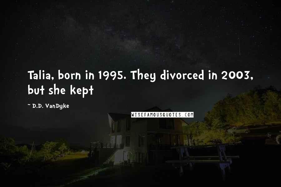D.D. VanDyke Quotes: Talia, born in 1995. They divorced in 2003, but she kept